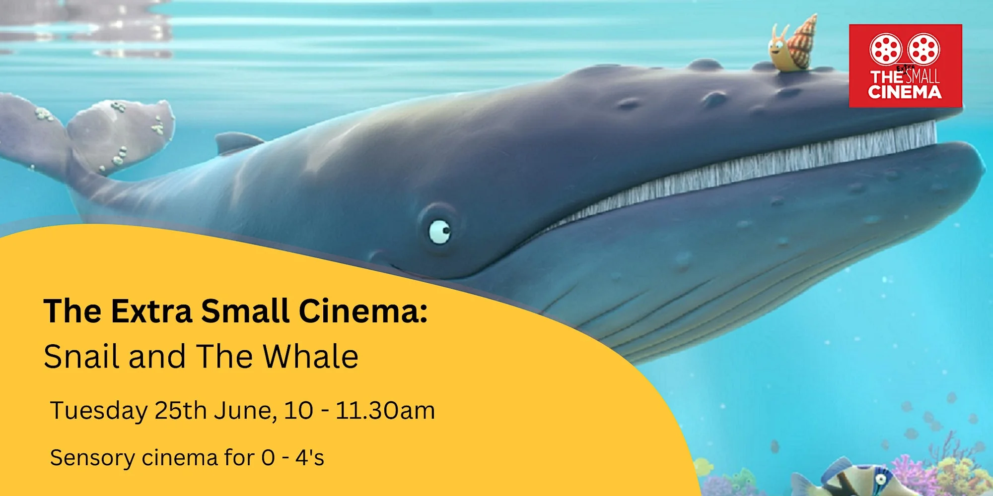 A cartoon image of a blue whale with a small snail sat on its nose. Text reads, The extra small cinema: Snail and the whale, Tuesday 25th June, 10 - 11:30am, sensory cinema for 0-4's